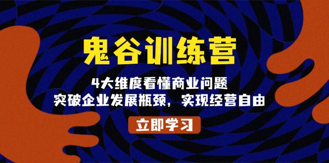 鬼 谷 训 练 营，4大维度看懂商业问题，突破企业发展瓶颈，实现经营自由-星火轻创