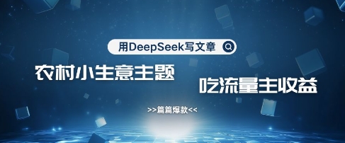 用DeepSeek写农村创业小项目，篇篇爆款，暴力引流，吃流量主收益变现-星火轻创