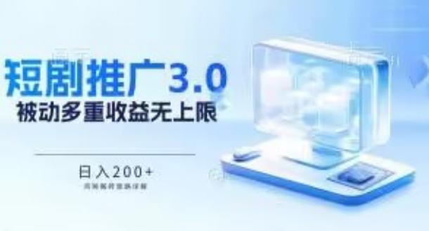 推广短剧3.0.鸡贼搬砖玩法详解，被动收益日入200+，多重收益每天累加，坚持收益无上限【揭秘】-星火轻创