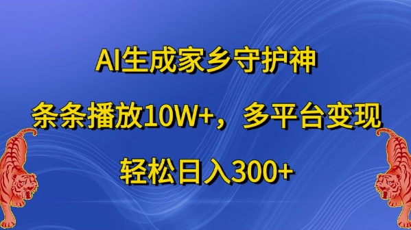 AI生成家乡守护神，条条播放10W+，多平台变现，轻松日入300+【揭秘】-星火轻创