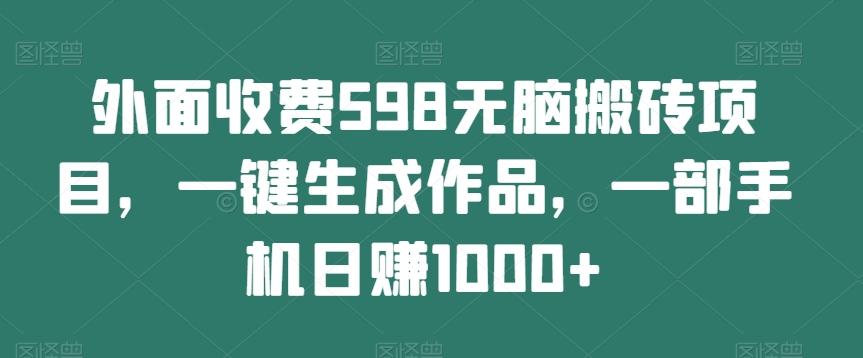 外面收费598无脑搬砖项目，一键生成作品，一部手机日赚1000+-星火轻创