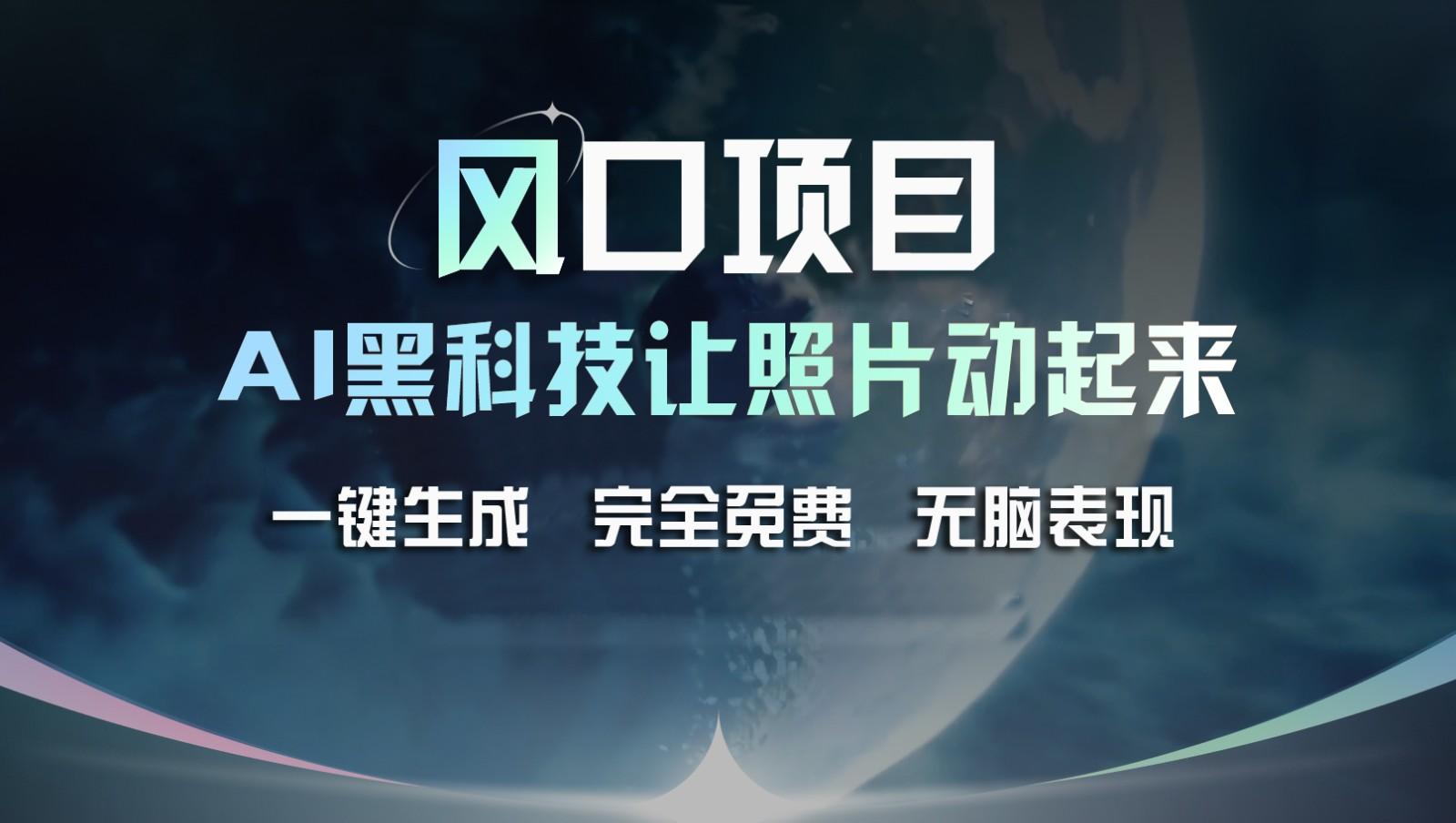 风口项目，AI 黑科技让老照片复活！一键生成完全免费！接单接到手抽筋，无脑变现-星火轻创