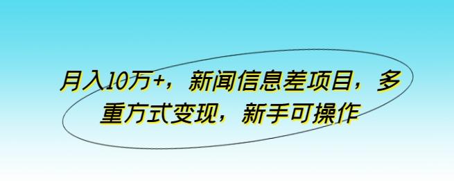 月入10万+，新闻信息差项目，多重方式变现，新手可操作【揭秘】-星火轻创