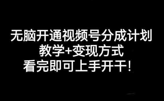 无脑开通视频号分成计划，教学+变现方式，看完即可上手开干!-星火轻创