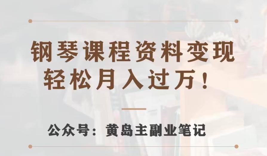 黄岛主·钢琴课程资料变现分享课，视频版一条龙实操玩法分享给你-星火轻创