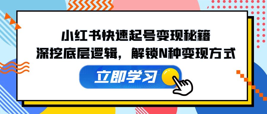 小红书快速起号变现秘籍：深挖底层逻辑，解锁N种变现方式-星火轻创