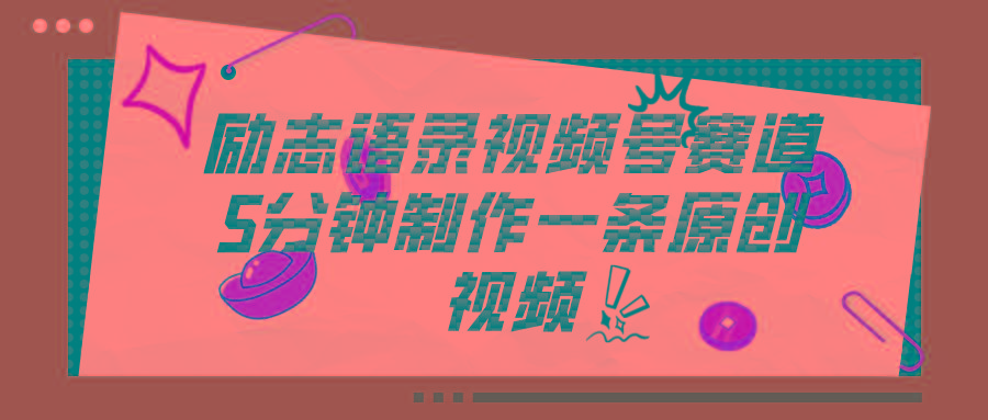 视频号励志语录赛道详解，5分钟一条，条条原创，轻松赚钱！-星火轻创