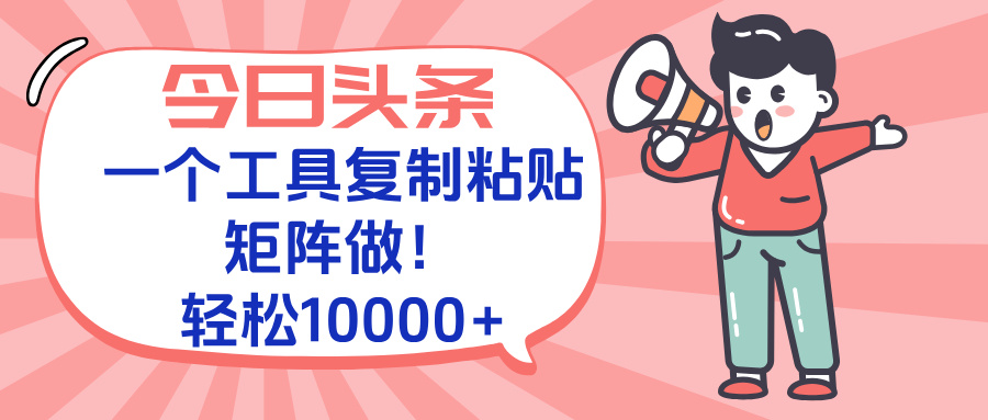 今日头条最新玩法，一个工具复制黏贴，矩阵去做10000+-星火轻创