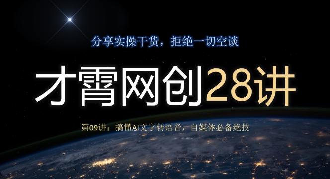 才霄网创28讲第09讲：搞懂AI文字转语音，自媒体必备绝技-星火轻创