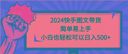 (9958期)2024快手图文带货，简单易上手，小白也轻松可以日入500+-星火轻创