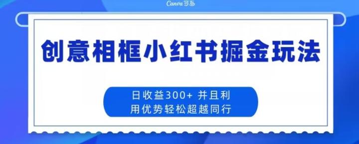 创意相框小红书掘金玩法日收益300+-星火轻创