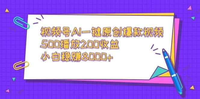 视频号AI一键原创爆款视频，500播放200收益，小白稳赚8000+-星火轻创