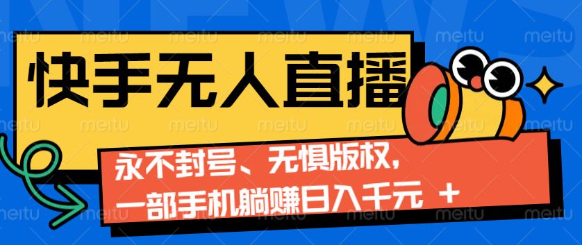 2024快手无人直播9.0神技来袭：永不封号、无惧版权，一部手机躺赚日入千元+-星火轻创