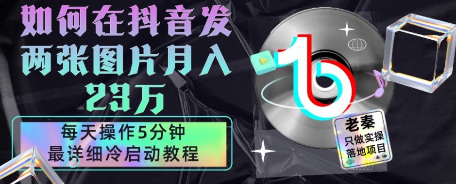 仅靠发两张图片月入23万，每天只在抖音操作5分钟-最详细的教程冷启动-星火轻创