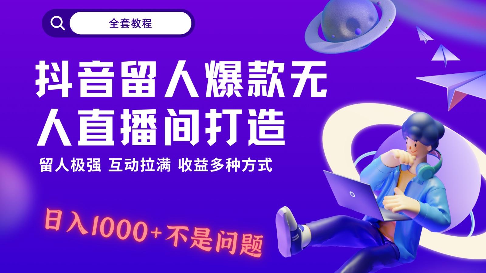 抖音留人超强无人直播间打造，解放双手，日入1k+简简单单、互动拉满！-星火轻创