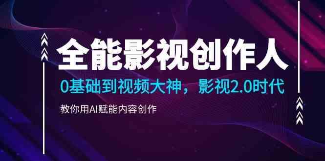 全能影视创作人，0基础到视频大神，影视2.0时代，教你用AI赋能内容创作(更新85节)-星火轻创