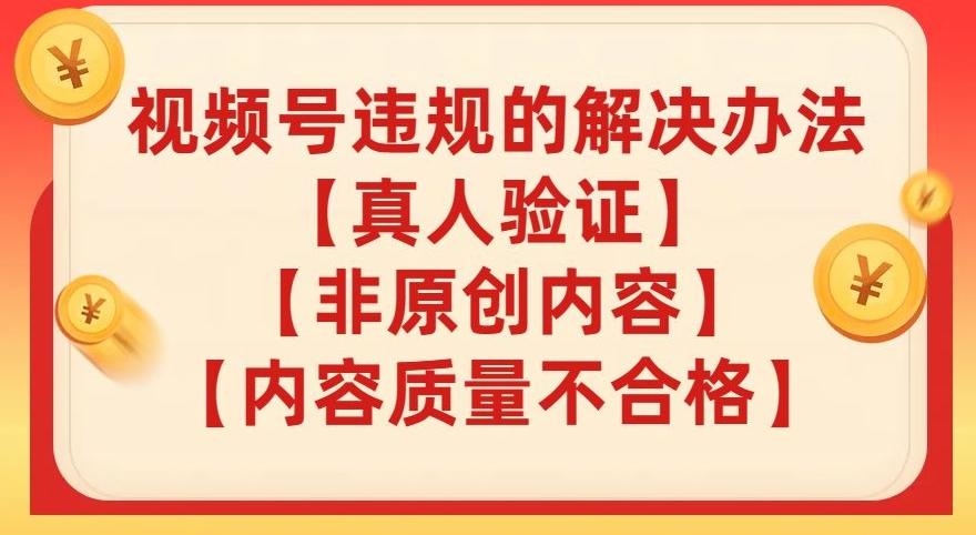视频号【真人验证】【内容质量不合格】【非原创内容】的违规解决办法【揭秘】-星火轻创