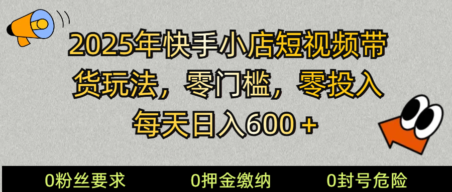 2025快手小店短视频带货模式，零投入，零门槛，每天日入600＋-星火轻创