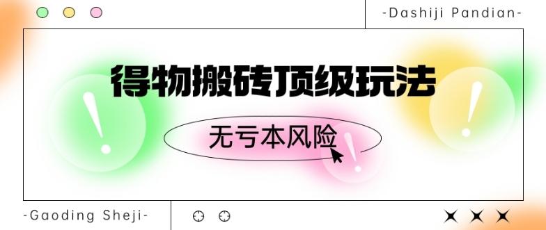 得物搬砖顶级玩法，无亏本风险-星火轻创
