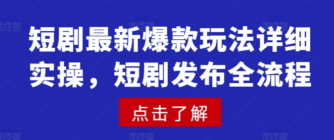短剧最新爆款玩法详细实操，短剧发布全流程-星火轻创