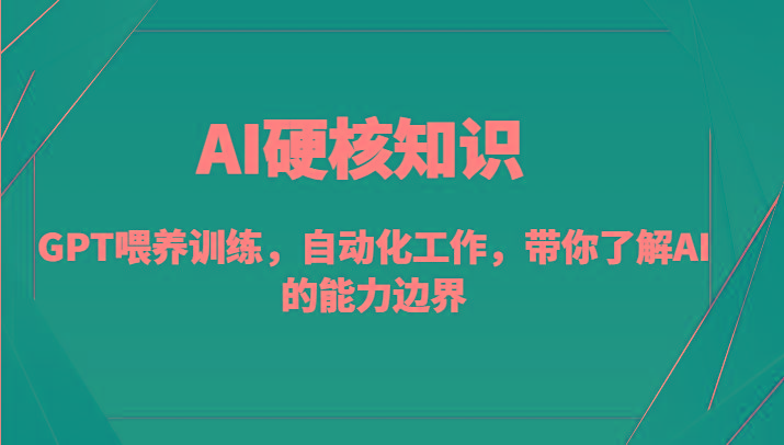 AI硬核知识-GPT喂养训练，自动化工作，带你了解AI的能力边界(10节课)-星火轻创