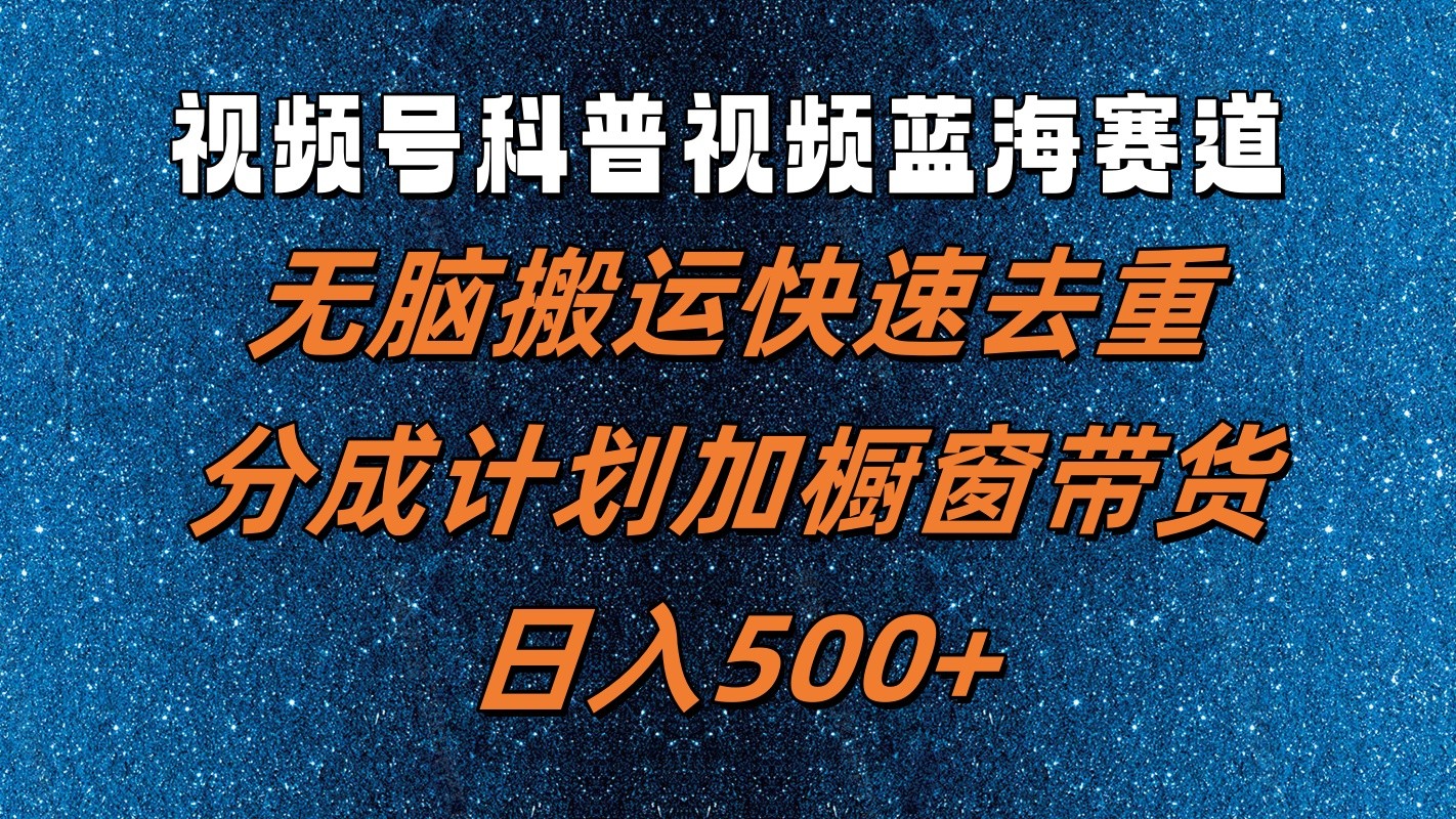 视频号科普视频蓝海赛道，无脑搬运快速去重，分成计划加橱窗带货，日入500+-星火轻创