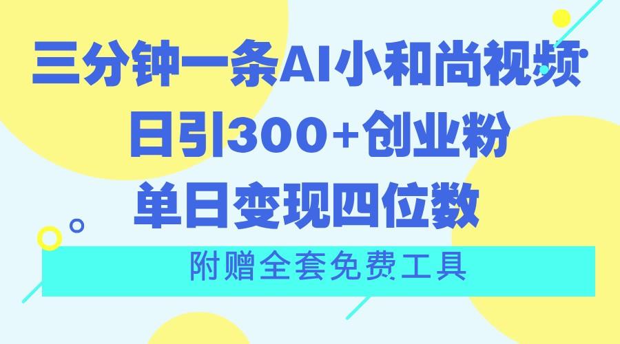 三分钟一条AI小和尚视频 ，日引300+创业粉。单日变现四位数 ，附赠全套免费工具-星火轻创