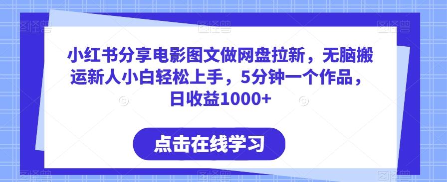 小红书分享电影图文做网盘拉新，无脑搬运新人小白轻松上手，5分钟一个作品，日收益1000+【揭秘】-星火轻创
