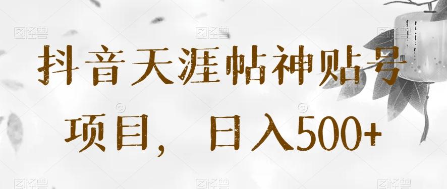 抖音天涯帖神贴号项目，日入500+【揭秘】-星火轻创