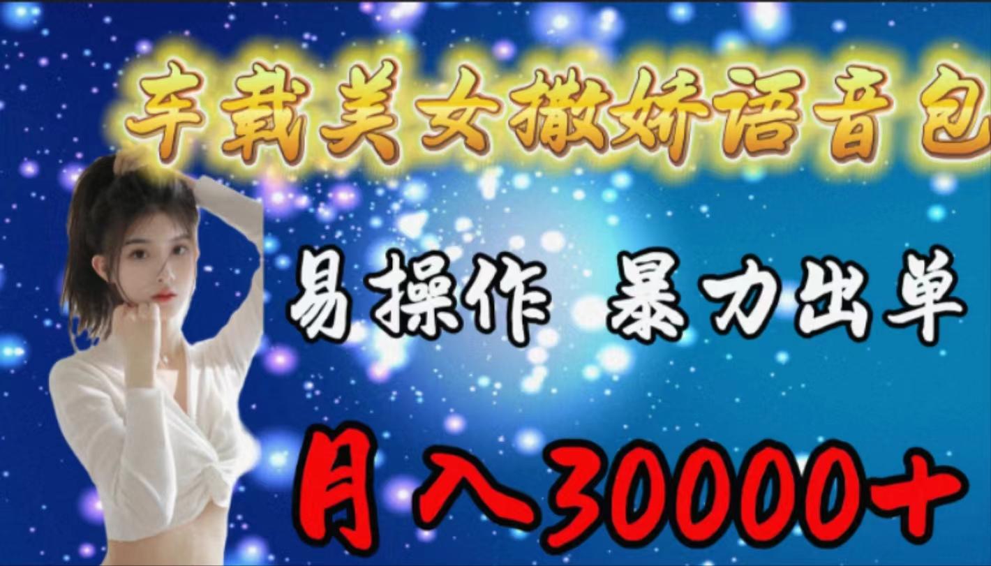 (9710期)车载女生撒娇语音包，易操作，暴力出单，月入30000+-星火轻创