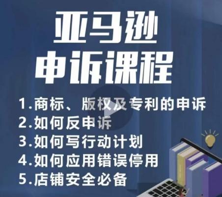 亚马逊申诉实操课，​商标、版权及专利的申诉，店铺安全必备-星火轻创