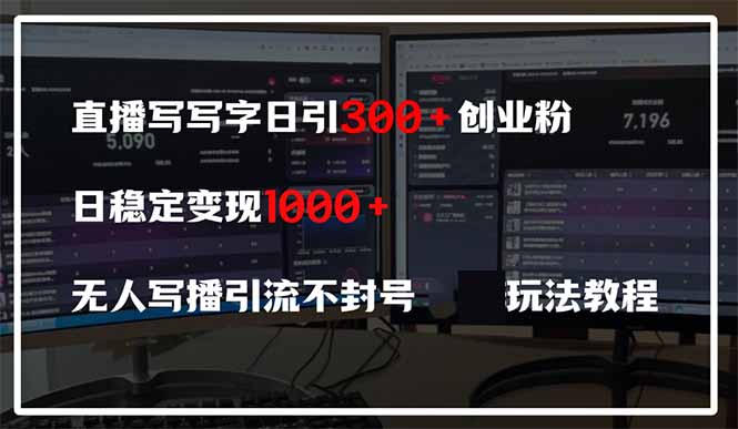 直播写写字日引300+创业粉，日稳定变现600+无人写播引流不封号，玩法教程-星火轻创
