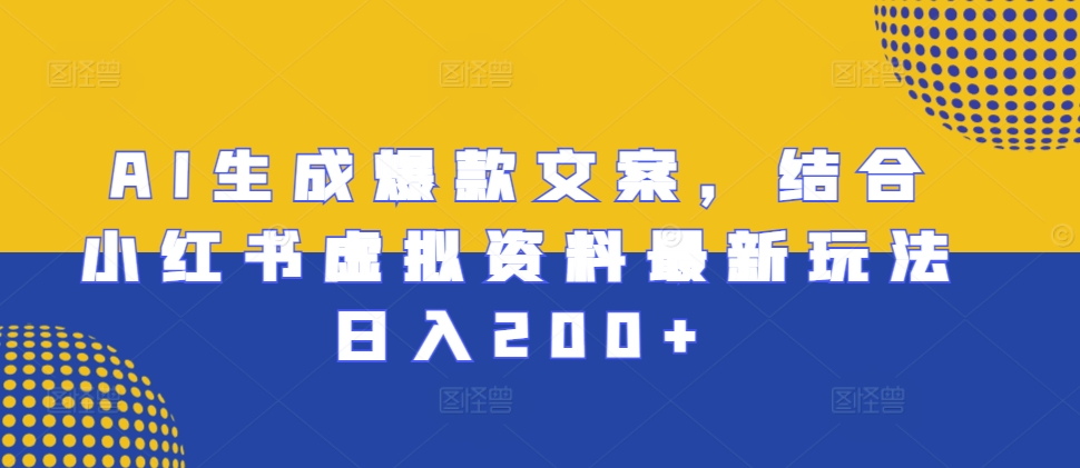 AI生成爆款文案，结合小红书虚拟资料最新玩法日入200+【揭秘】-星火轻创