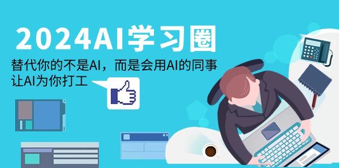 (9494期)2024-AI-学习圈：替代你的不是AI，而是会用AI的同事，让AI为你打工-星火轻创