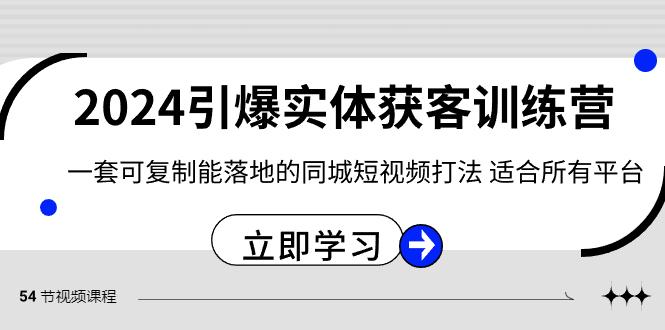 2024引爆实体获客训练营，一套可复制能落地的同城短视频打法，适合所有平台-星火轻创