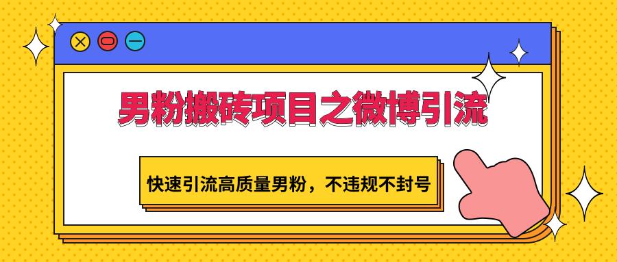 男粉搬砖项目之微博引流,快速引流高质量男粉,不违规不封号-星火轻创