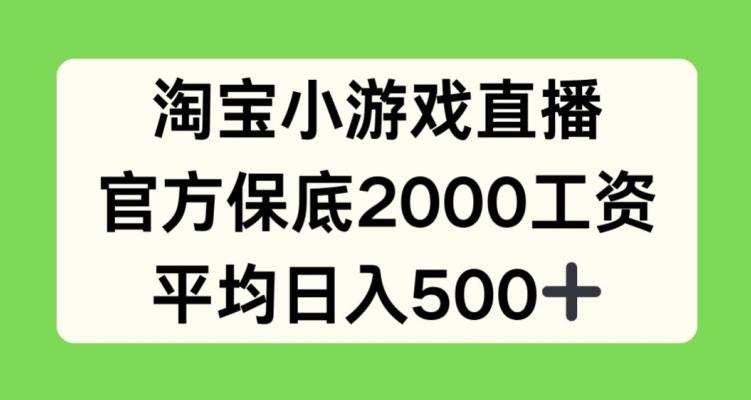 淘宝小游戏直播，官方保底2000工资，平均日入500+【揭秘】-星火轻创