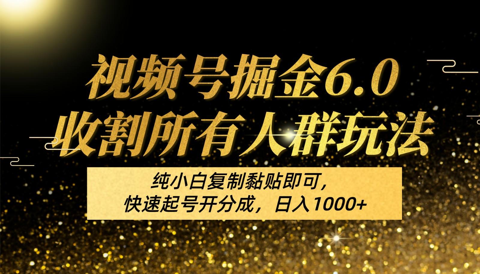 视频号掘金6.0收割所有人群玩法！纯小白复制黏贴即可，快速起号开分成，日入1000+-星火轻创