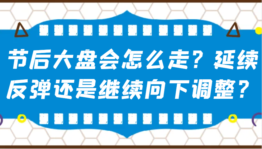 某公众号付费文章：节后大盘会怎么走？延续反弹还是继续向下调整？-星火轻创