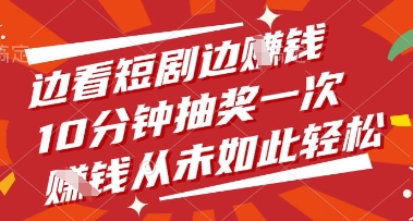 边看短剧边挣钱，10分钟抽奖一次，挣钱从未如此轻松【揭秘】-星火轻创