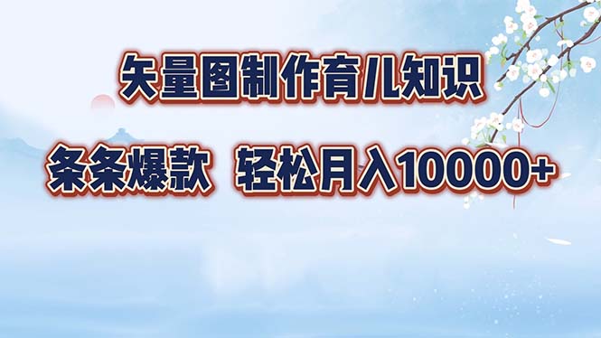 矢量图制作育儿知识，条条爆款，月入10000+-星火轻创