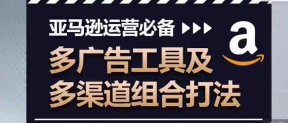 亚马逊运营必备，多广告工具及多渠道组合打法-星火轻创