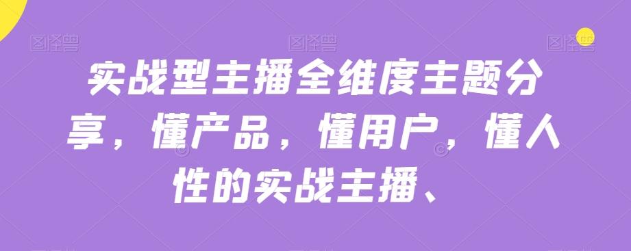 实战型主播全维度主题分享，懂产品，懂用户，懂人性的实战主播-星火轻创
