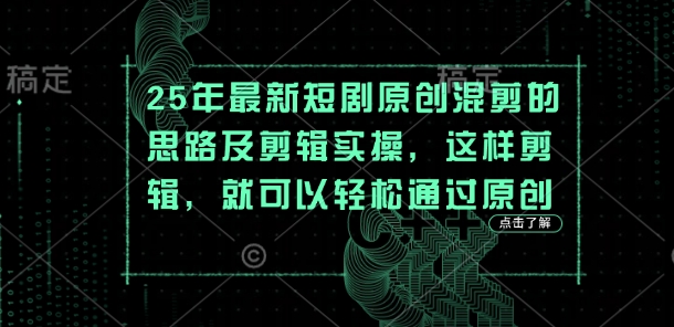25年最新短剧原创混剪的思路及剪辑实操，这样剪辑，就可以轻松通过原创-星火轻创