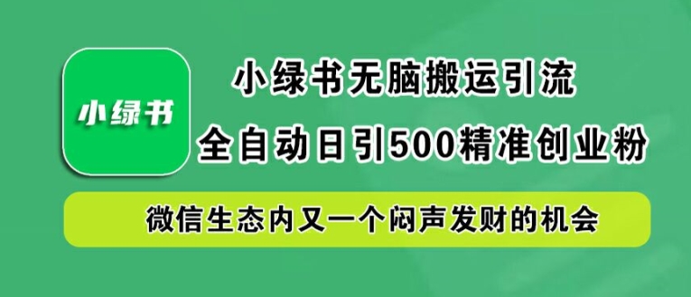 小绿书无脑搬运引流，全自动日引500精准创业粉，微信生态内又一个闷声发财的机会【揭秘】-星火轻创