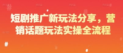 短剧推广新玩法分享，营销话题玩法实操全流程-星火轻创