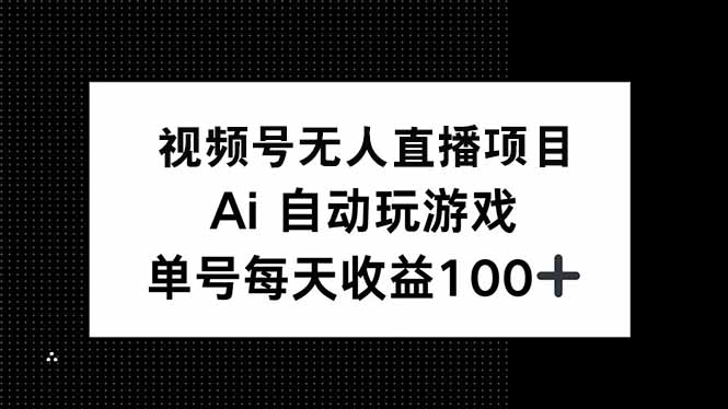视频号无人直播项目，AI自动玩游戏，每天收益150+-星火轻创
