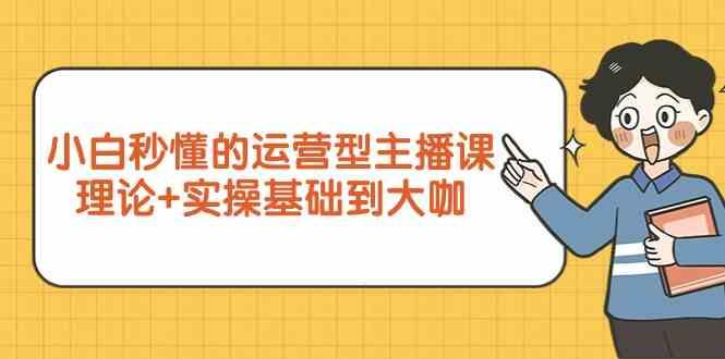 新手小白秒懂的运营型主播课,理论+实操基础到大咖(7节课)-星火轻创