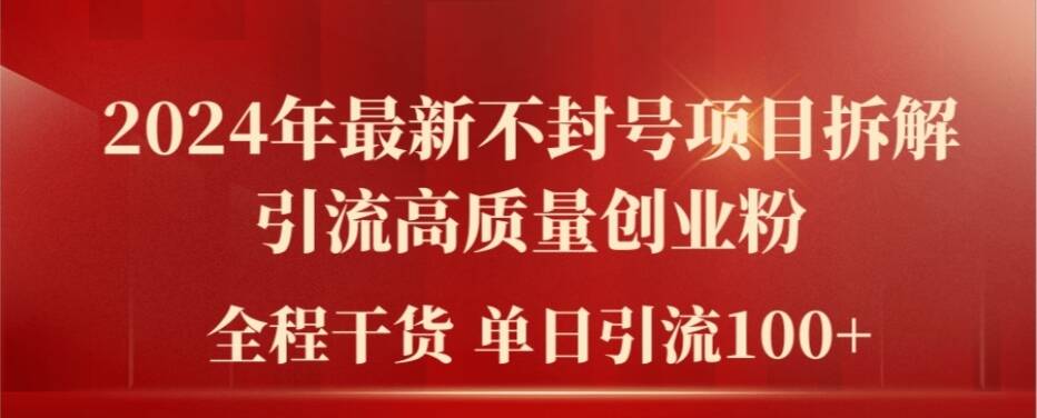 2024年最新不封号项目拆解引流高质量创业粉，全程干货单日轻松引流100+【揭秘】-星火轻创