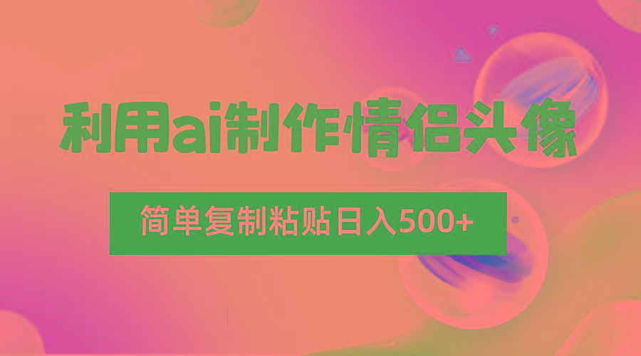 利用ai制作情侣头像，简单复制粘贴日入500+，零成本适合新手制作-星火轻创